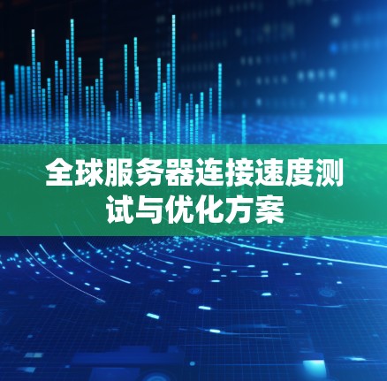 全球服务器连接速度测试与优化方案