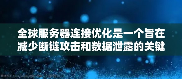 全球服务器连接优化是一个旨在减少断链攻击和数据泄露的关键措施。以下是对该主题的详细总结和解决方案