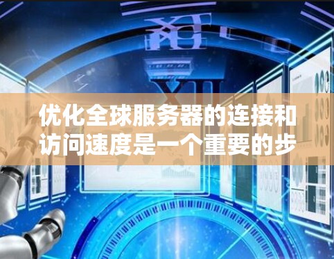 优化全球服务器的连接和访问速度是一个重要的步骤，涉及多个方面，以下是一个有条理的优化建议