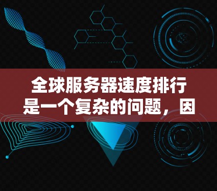 全球服务器速度排行是一个复杂的问题,因为它涉及多种因素,包括服务器的硬件性能、软件优化、网络环境以及云服务提供商的具体配置。以下是一些分析全球服务器速度排行的步骤和方法