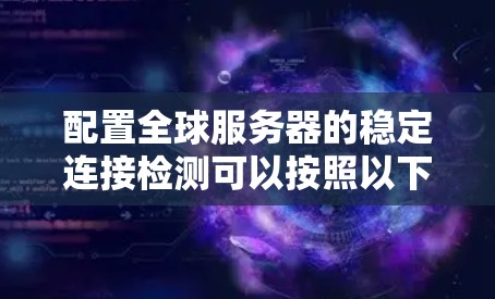 配置全球服务器的稳定连接检测可以按照以下步骤进行 配置全球服务器的稳定连接检测可以按照以下步骤进行