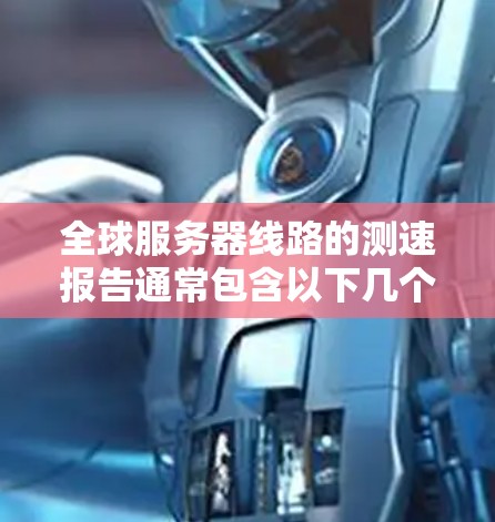 全球服务器线路的测速报告通常包含以下几个方面,以便用户了解服务器的性能、网络的连接情况以及潜在的问题。以下是一个通用的全球服务器线路测速报告的结构和内容