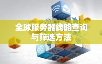 全球服务器线路查询与筛选方法