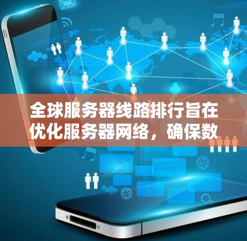 全球服务器线路排行旨在优化服务器网络,确保数据的快速、准确和稳定传输。以下是对这一问题的详细解决方案