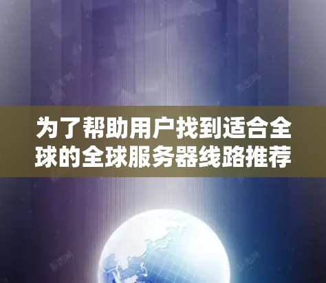 为了帮助用户找到适合全球的全球服务器线路推荐,以下是一个分步的指南,涵盖局域网、广域网、超广域网以及网络选择的原则