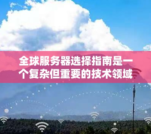 全球服务器选择指南是一个复杂但重要的技术领域,涉及服务器组的定义、配置、维护和管理等多方面。以下是一个结构化的指南,帮助您全面理解和操作全球服务器