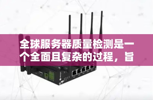 全球服务器质量检测是一个全面且复杂的过程,旨在评估服务器性能和稳定性,以确保其在不同环境下的可用性和高效运行。以下是对该主题的详细总结