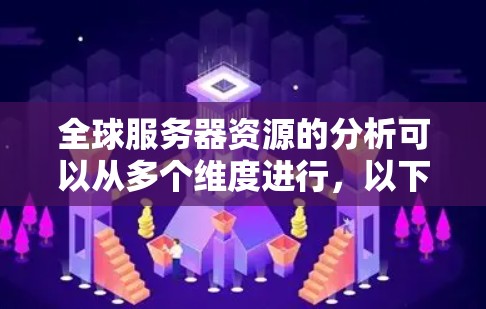 全球服务器资源的分析可以从多个维度进行，以下是详细的总结