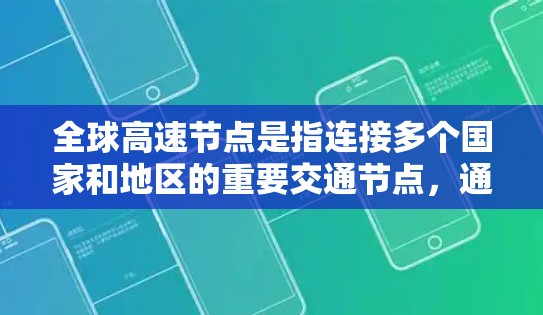 全球高速节点是指连接多个国家和地区的重要交通节点，通常位于高速公路上，能够快速连接多个城市或地区。以下是全球主要的高速节点