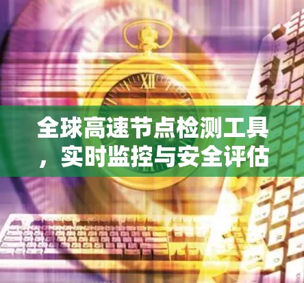 全球高速节点检测工具,实时监控与安全评估 全球高速节点检测工具,实时监控与安全评估