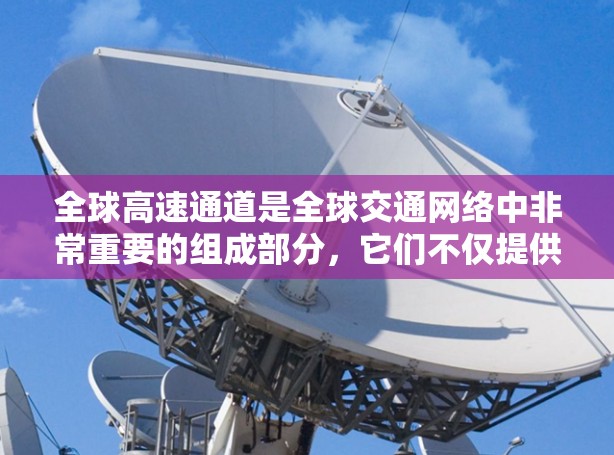 全球高速通道是全球交通网络中非常重要的组成部分,它们不仅提供了快速的交通连接,还对全球经济、环境和社会发展产生了深远的影响。以下是对全球高速通道体验的分析