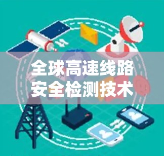 全球高速线路安全检测技术 全球高速线路安全检测技术