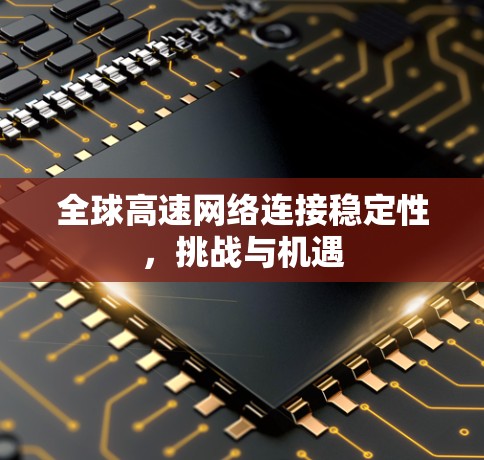 全球高速网络连接稳定性,挑战与机遇 全球高速网络连接稳定性,挑战与机遇