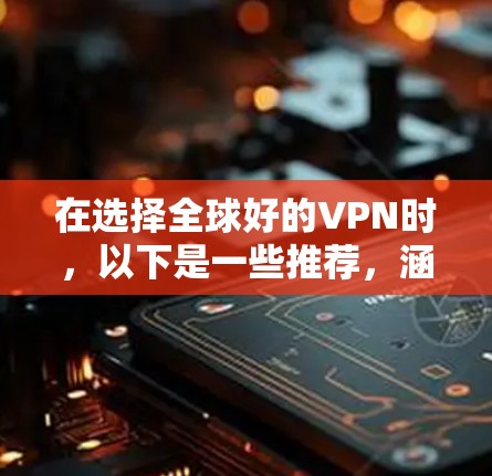 在选择全球好的VPN时,以下是一些推荐,涵盖了多种需求和特性 在选择全球好的VPN时,以下是一些推荐,涵盖了多种需求和特性