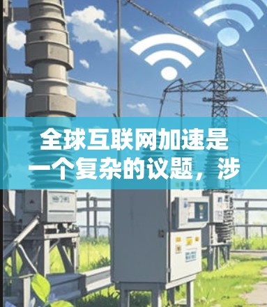 全球互联网加速是一个复杂的议题,涉及技术和政策等多个方面。以下是对这一问题的详细分析和总结 全球互联网加速是一个复杂的议题,涉及技术和政策等多个方面。以下是对这一问题的详细分析和总结