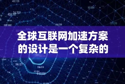 全球互联网加速方案的设计是一个复杂的系统工程,需要从多个方面进行综合考虑。以下是对该方案的详细规划
