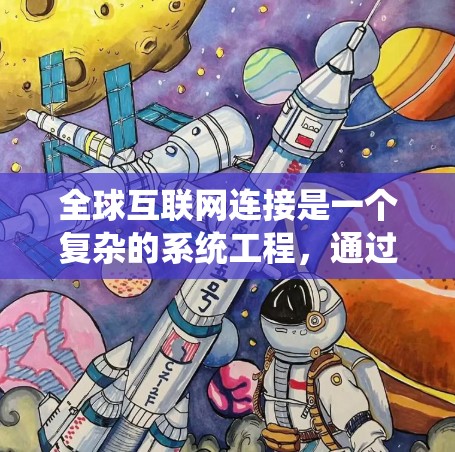 全球互联网连接是一个复杂的系统工程,通过多种技术手段实现全球范围内的网络连接。以下是其关键点的总结