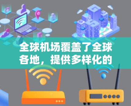 全球机场覆盖了全球各地,提供多样化的航空服务和旅游体验。以下是一些主要的全球机场及其特点
