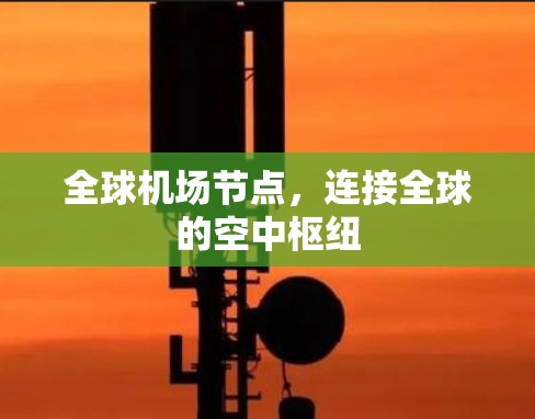 全球<strong>机场节点</strong>，连接全球的空中枢纽