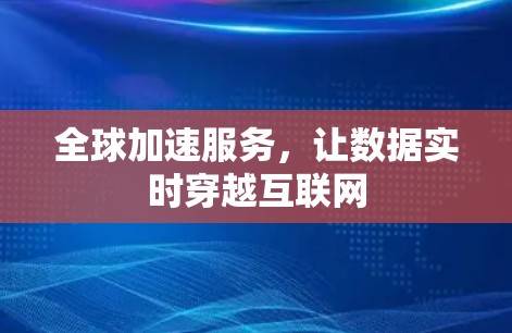 全球加速服务,让数据实时穿越互联网 全球加速服务,让数据实时穿越互联网