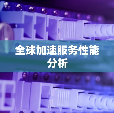 全球加速服务性能分析