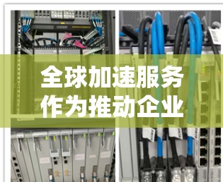 全球加速服务作为推动企业高效运营的重要平台,其现状和未来发展面临诸多挑战和机遇。以下是对全球加速服务的分析