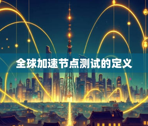 全球加速节点测试的定义