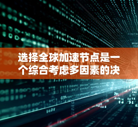 选择全球加速节点是一个综合考虑多因素的决策过程,以下是详细的步骤说明