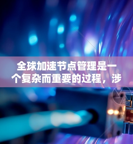 全球加速节点管理是一个复杂而重要的过程,涉及多个方面和技术。以下是对该主题的分步解释 全球加速节点管理是一个复杂而重要的过程,涉及多个方面和技术。以下是对该主题的分步解释