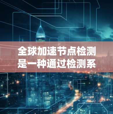 全球加速节点检测是一种通过检测系统运行中的异常交易行为,以提高系统安全并减少潜在攻击风险的机制。以下是该方法的详细总结和解释 全球加速节点检测是一种通过检测系统运行中的异常交易行为,以提高系统安全并减少潜在攻击风险的机制。以下是该方法的详细总结和解释