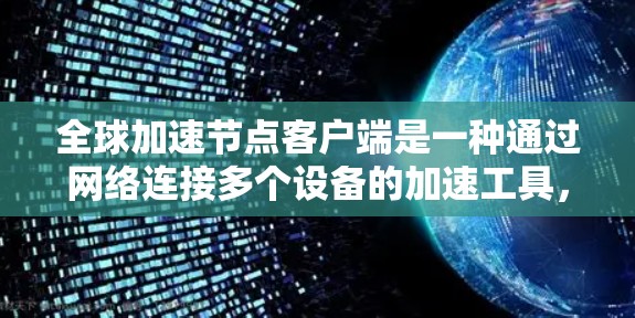 全球加速节点客户端是一种通过网络连接多个设备的加速工具,广泛应用于企业和个人用户。以下是详细的了解 全球加速节点客户端是一种通过网络连接多个设备的加速工具,广泛应用于企业和个人用户。以下是详细的了解