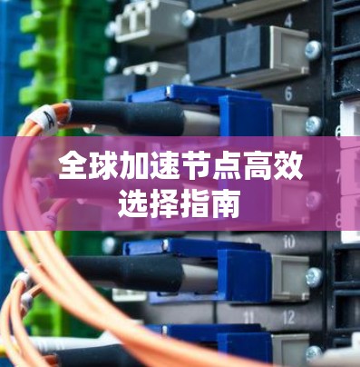 全球加速节点高效选择指南