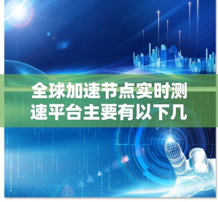 全球加速节点实时测速平台主要有以下几种