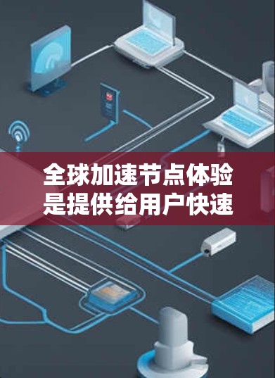 全球加速节点体验是提供给用户快速运行各种应用和程序的加速服务器服务,旨在通过网络加速技术提升效率,降低成本。以下是对全球加速节点体验的详细分析和总结