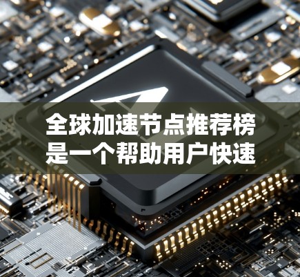 全球加速节点推荐榜是一个帮助用户快速找到适合他们需求的加速设备的列表。以下是基于性能、功耗、能效比和兼容性的全球加速节点推荐