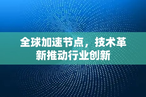 全球加速节点,技术革新推动行业创新