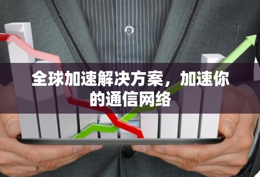 全球加速解决方案,加速你的通信网络