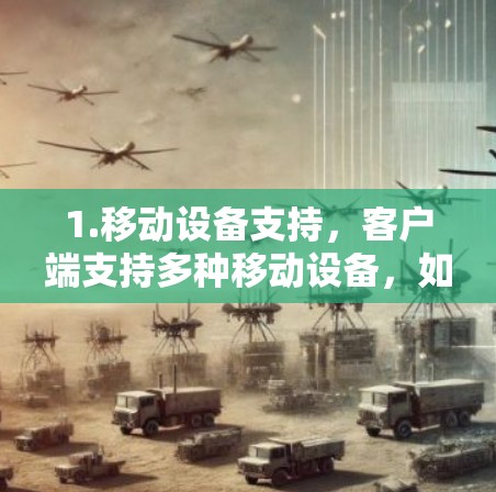 1.移动设备支持，客户端支持多种移动设备，如手机、平板和电脑，用户可以在这些设备上无缝使用