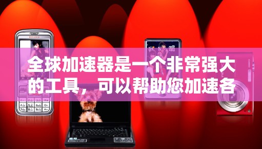 全球加速器是一个非常强大的工具,可以帮助您加速各种活动或项目。以下是关于全球加速器的一些基本信息和常见问题解答