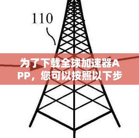 为了下载全球加速器APP,您可以按照以下步骤进行