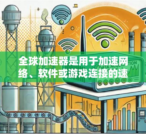 全球加速器是用于加速网络、软件或游戏连接的速度提升工具。以下是几种常见的全球加速器列表和推荐