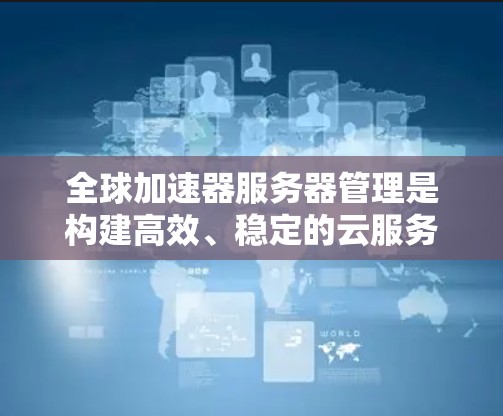 全球加速器服务器管理是构建高效、稳定的云服务架构的重要环节,尤其是在快速响应和安全性的要求下。以下是一些关键点和步骤,帮助您管理全球加速器服务器 全球加速器服务器管理是构建高效、稳定的云服务架构的重要环节,尤其是在快速响应和安全性的要求下。以下是一些关键点和步骤,帮助您管理全球加速器服务器