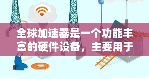 全球加速器是一个功能丰富的硬件设备,主要用于加速数据传输、存储和处理。它涵盖了多个方面,如存储加速器、网络加速器、数据处理加速器等,结合多种技术手段,提升系统的性能和效率。以下是全球加速器的主要功能