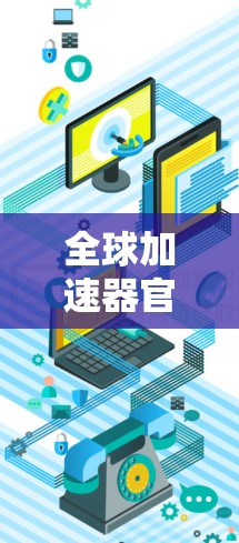 全球加速器官网主要包括以下几个主要网站