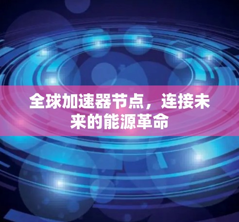 全球加速器节点,连接未来的能源革命