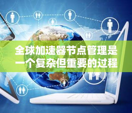 全球加速器节点管理是一个复杂但重要的过程,旨在优化网络资源的利用和性能。以下是对全球加速器节点管理的一系列步骤和建议 全球加速器节点管理是一个复杂但重要的过程,旨在优化网络资源的利用和性能。以下是对全球加速器节点管理的一系列步骤和建议