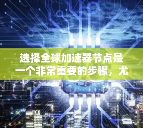 选择全球加速器节点是一个非常重要的步骤,尤其是对于需要高性能和高吞吐量的区块链项目。以下是选择全球加速器节点的详细步骤和注意事项