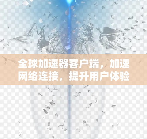 全球加速器客户端,加速网络连接,提升用户体验
