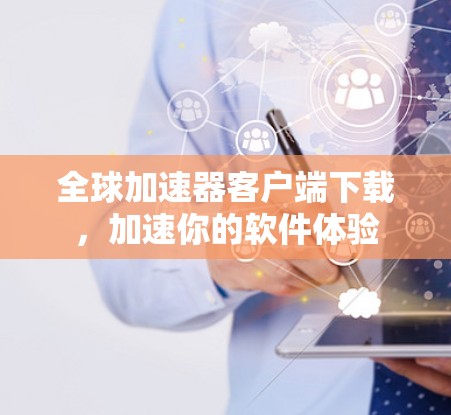 全球加速器客户端下载,加速你的软件体验