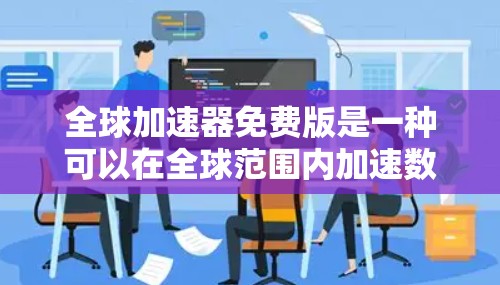 全球加速器免费版是一种可以在全球范围内加速数据、文件或软件运行的工具。以下是一些可能的全球加速器免费版推荐 全球加速器免费版是一种可以在全球范围内加速数据、文件或软件运行的工具。以下是一些可能的全球加速器免费版推荐